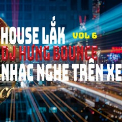 HOUSE LẮK - NHẠC NGHE TRÊN XE [ VOL 6 ] VESION VỠ TAN - DJ HƯNG BOUNCE