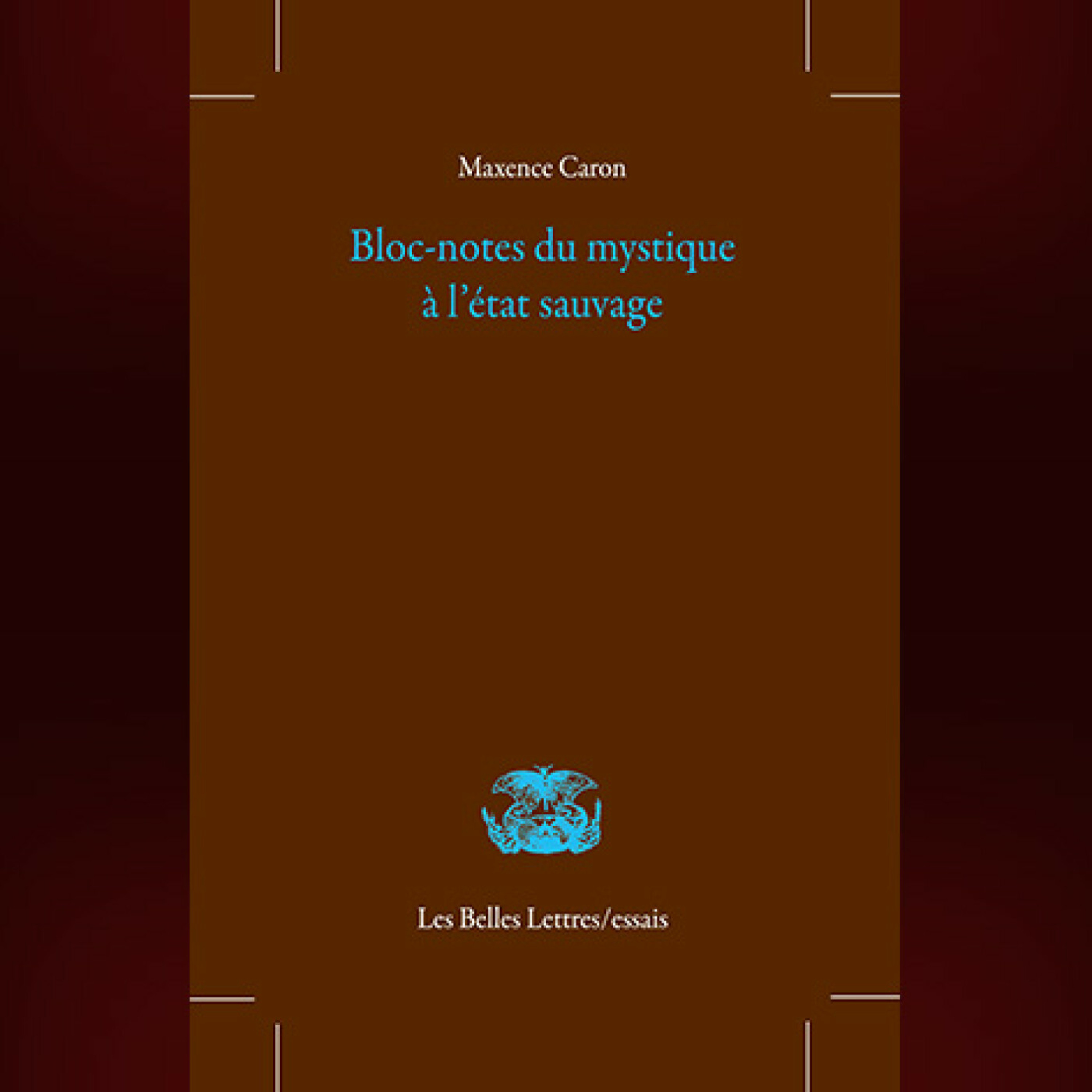 Maxence Caron - Bloc-notes du mystique à l'état sauvage