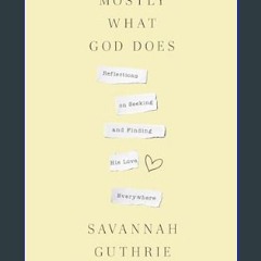 Read ebook [PDF] 📕 Mostly What God Does: Reflections on Seeking and Finding His Love Everywhere