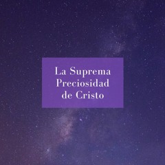 14. La Suprema Preciosidad de Cristo