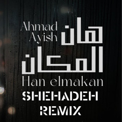 Ahmad Ayish - Han El Makan SHEHADEH DEEP REMIX