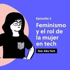 05. Feminismo y el rol de la mujer en tech - feat. Kiky Tech