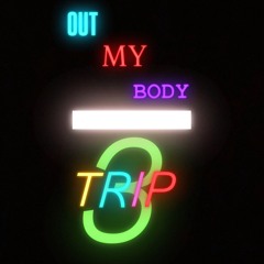 OUT MY BODY/ TRIP 3