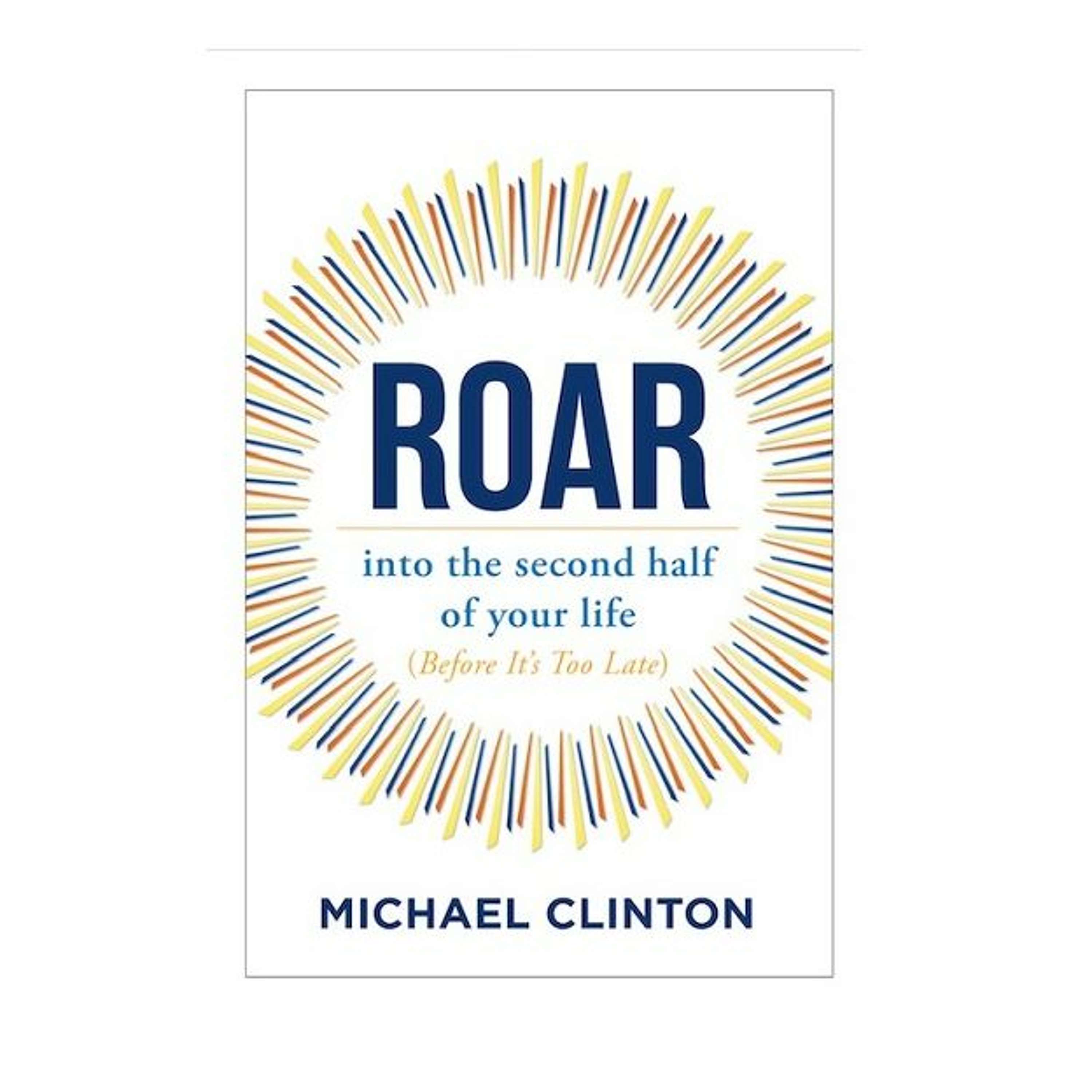Podcast 878: Roar: Into The Second Half of Your Life (Before It's Too Late) with Michael Clinton episode artwork