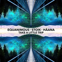 Equanimous X Stoik X Häana - Take A Little Trip