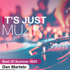 IT'S JUST MUZIK #118 BEST of SUMMER 2025 with DEN MARTELO