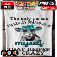 Cow The Only Person I Am Really Scared Of Is Myself That Heifer Is Crazy Shirt