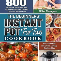 read✔ The Beginners' Instant Pot for Two Cookbook: 800 Delicious, Interesting, and Effortless Re
