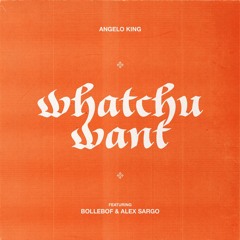 Angelo King, Bollebof, Alex Sargo - Whatchu Want (Buy=FreeDownload)