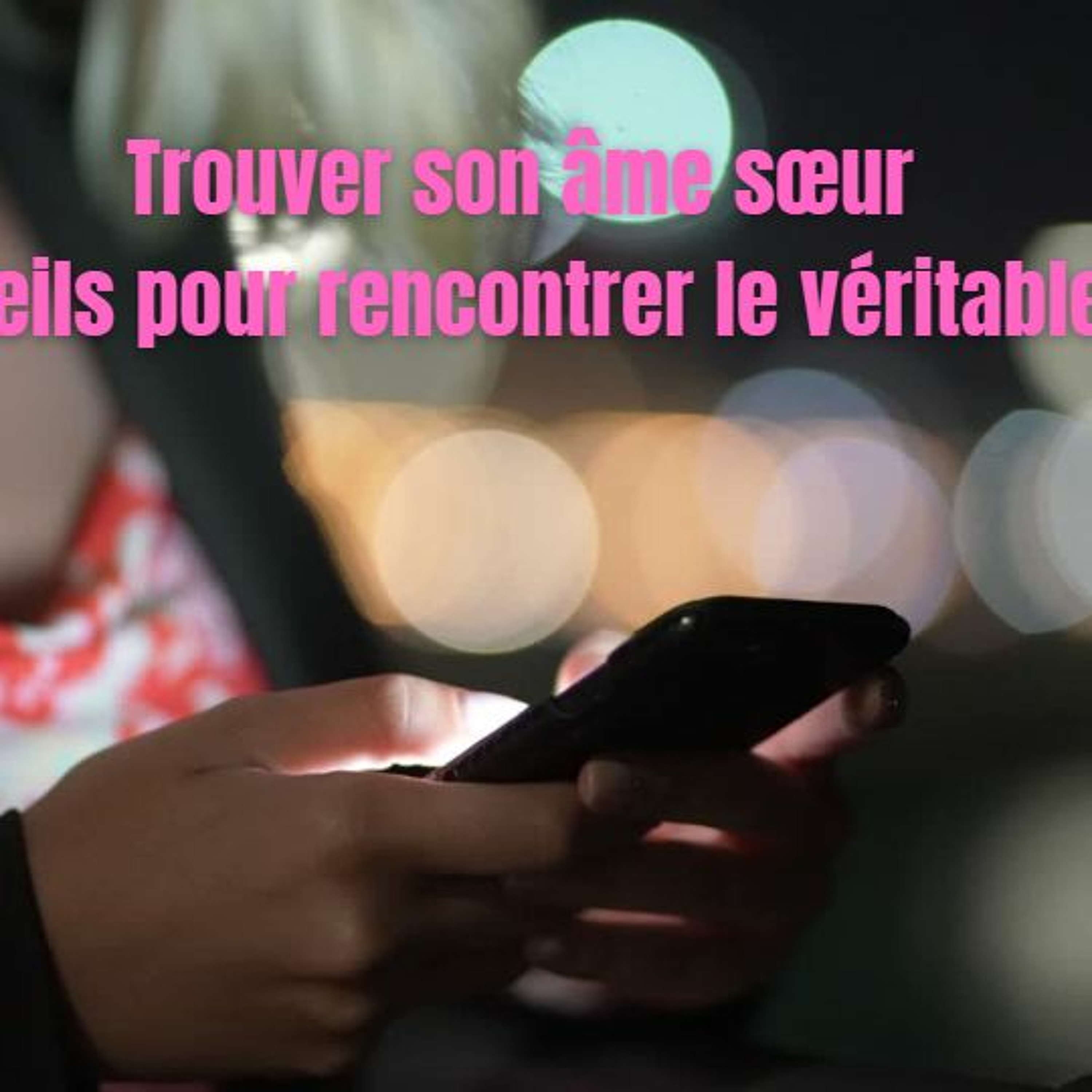 Trouver Son Âme Sœur -10 Conseils Pour Rencontrer Le Véritable Amour