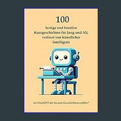 [PDF READ ONLINE] 📚 100 lustige und kreative Kurzgeschichten für Jung und Alt, verfasst von künstl