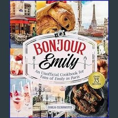 {PDF} 📕 Bonjour Emily: An Unofficial Cookbook for Fans of Emily in Paris DOWNLOAD @PDF