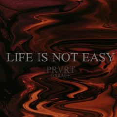 LIFE IS NOT EASY - PRVRT GARAGE