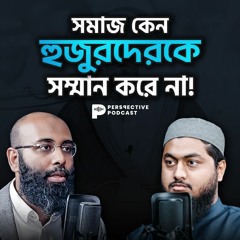 সমাজ কেন হুজুরদেরকে সম্মান করে না! | (Podcast- 101)