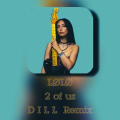 LØLØ - 2 of us (D I L L  Remix)