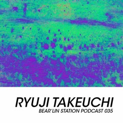 Bear'lin Station Podcast 035 | Ryuji Takeuchi (Local Sound Network / Hue Helix)