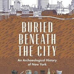 [GET] EBOOK ✔️ Buried Beneath the City: An Archaeological History of New York by  Nan