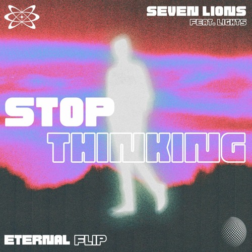 SEVEN LIONS - STOP THINKING (feat. Lights) [ETERNAL FLIP]