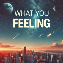 What You Feeling