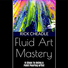 Get [EPUB KINDLE PDF EBOOK] Fluid Art Mastery: 8 Steps to Being a Paint Pouring Artis
