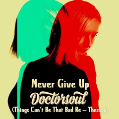 Never Give Up (DoctorSoul Things Can't Be That Bad Re - Therapy)FREE Download