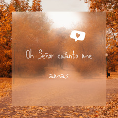 Oh Señor cuánto me amas