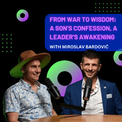 From War to Wisdom: A Son’s Confession, A Leader’s Awakening with Miroslav Bardović