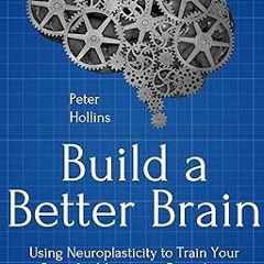 Build a Better Brain: Using Everyday Neuroscience to Train Your Brain for Motivation, Disciplin