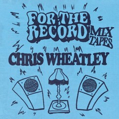 For The Record Mixtapes | Chris Wheatley 004