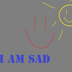 I AM SAD