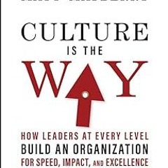 Culture Is the Way: How Leaders at Every Level Build an Organization for Speed, Impact, and Exc