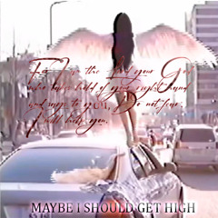 MAYBE I SHOULD GET HIGH
