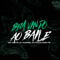 BEM VINDO AO BAILE - DJ'S GABRIEL DUTRA & ERIC FB - MC TALITA