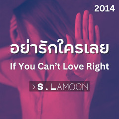 อย่ารักใครเลย - If You Can’t Love Right