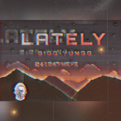 Lately - Bigg Yungg ft 247Hefe