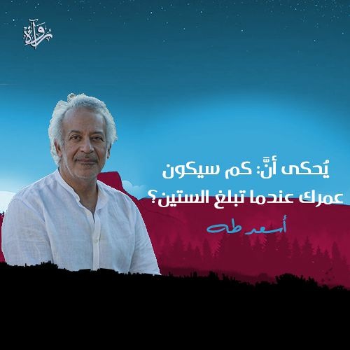 يُحكى أن: كم سيكون عمرك عندما تبلغ الستين؟ - أسعد طه