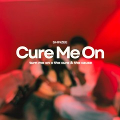 CURE ME ON (TURN ME ON X THE CURE & THE CAUSE MASHUP)
