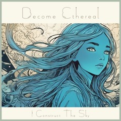 I Construct The Sky - Become Ethereal