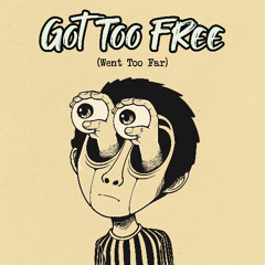 Got Too Free, Went Too Far