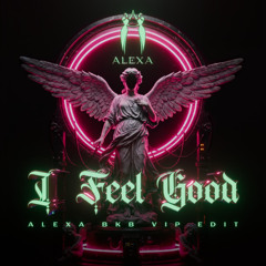 I FEEL GOOD (ALEXA BKB VIP EDIT)