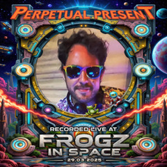 Perpetual Present - Recorded at TRiBE of FRoG Frogz in Space - March 2025