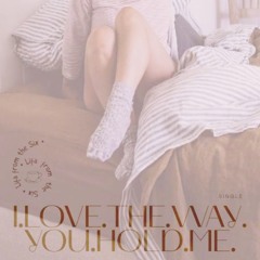 I. LOVE. IT. WHEN. YOU. HOLD. ME.