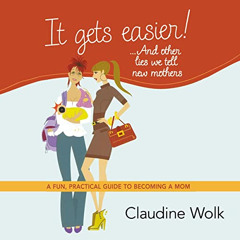 FREE EPUB 📜 It Gets Easier! ...and Other Lies We Tell New Mothers: A Fun, Practical
