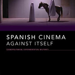 [ACCESS] EPUB 📧 Spanish Cinema Against Itself: Cosmopolitanism, Experimentation, Mil