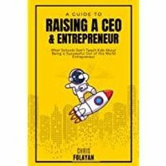 (PDF)(Read) A Guide to Raising a CEO and Entrepreneur: What Schools Don&#x27t Teach Kids About Being
