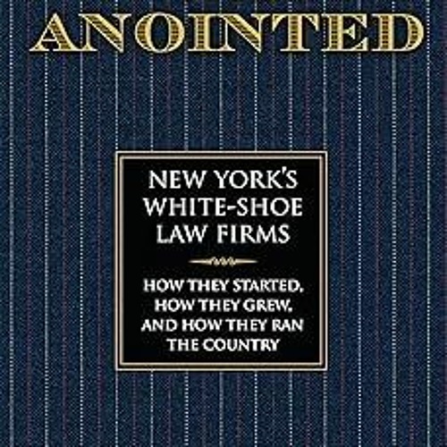 ~Read~[PDF] The Anointed: New York’s White Shoe Law Firms―How They Started, How They Grew, and