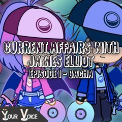 The Current Affairs With James Elliot | Episode 1 - Gacha | Your Voice