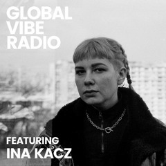 Global Vibe Radio 306 Feat. Ina Kacz (Art Bei Ton)