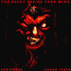 The Decay Inside Your Mind - Audiobake and Shark Teeth