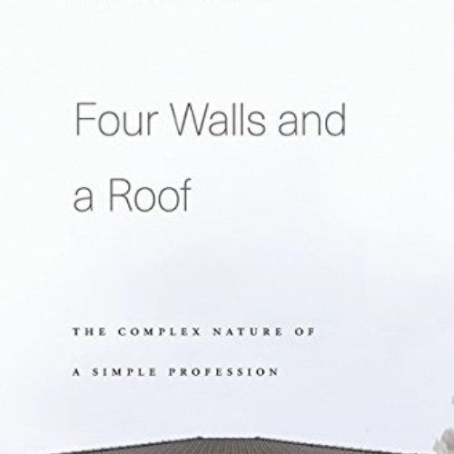 [GET] KINDLE 📧 Four Walls and a Roof: The Complex Nature of a Simple Profession by
